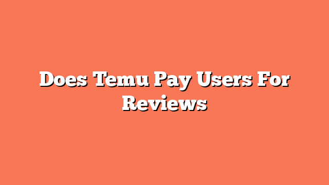 Does Temu Pay Users For Reviews