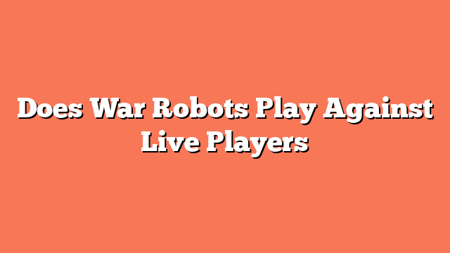 Does War Robots Play Against Live Players