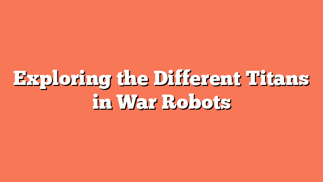 Exploring the Different Titans in War Robots