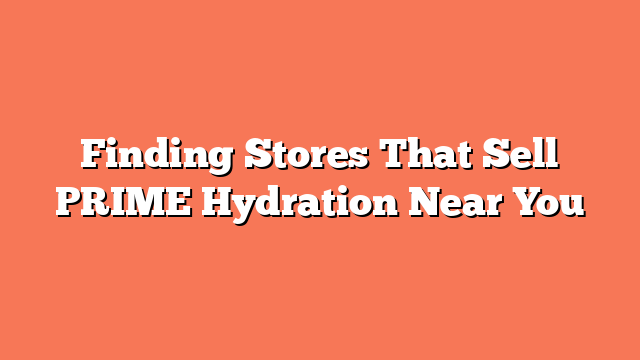 Finding Stores That Sell PRIME Hydration Near You