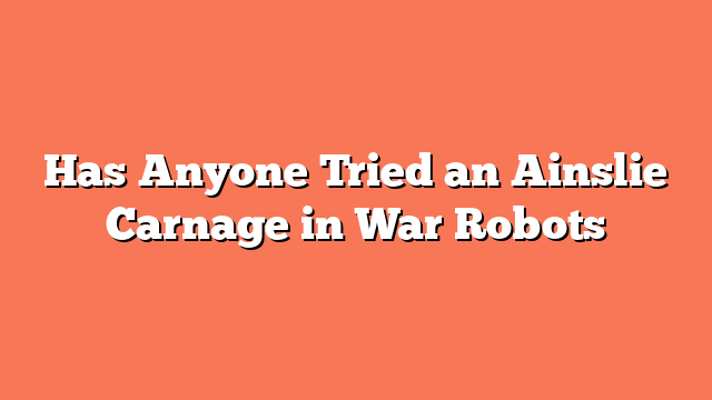 Has Anyone Tried an Ainslie Carnage in War Robots