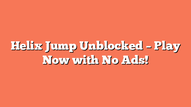 Helix Jump Unblocked – Play Now with No Ads!