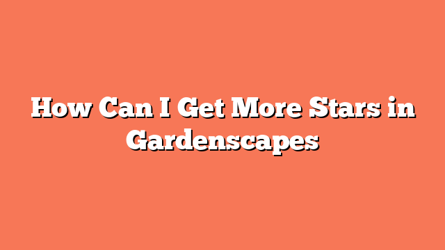 How Can I Get More Stars in Gardenscapes