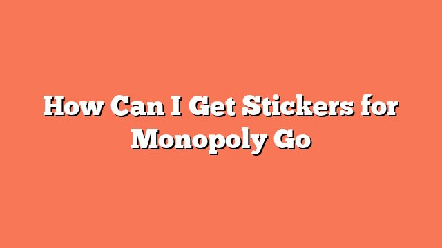 How Can I Get Stickers for Monopoly Go