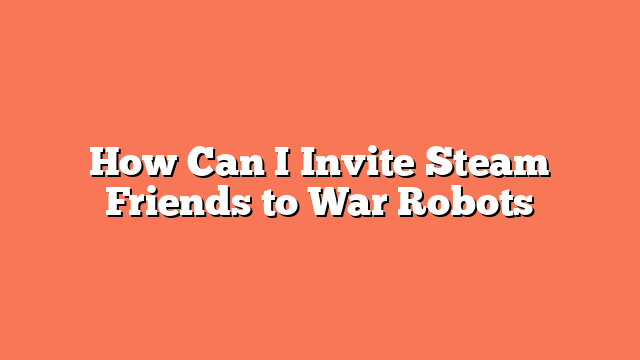 How Can I Invite Steam Friends to War Robots