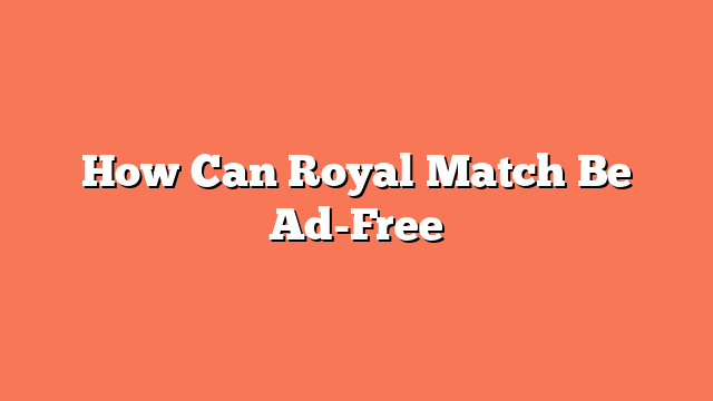 How Can Royal Match Be Ad-Free