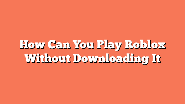 How Can You Play Roblox Without Downloading It