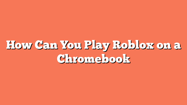 How Can You Play Roblox on a Chromebook