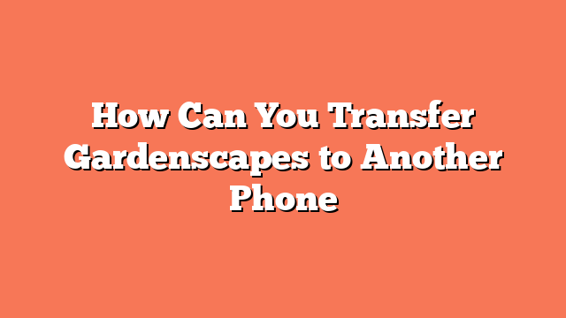 How Can You Transfer Gardenscapes to Another Phone