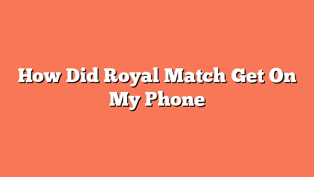 How Did Royal Match Get On My Phone