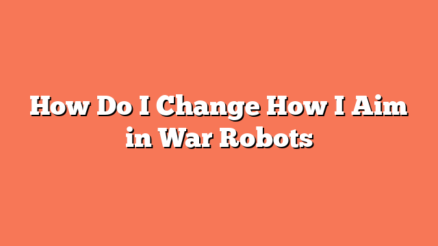 How Do I Change How I Aim in War Robots