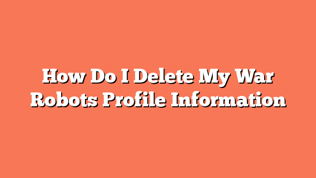 How Do I Delete My War Robots Profile Information