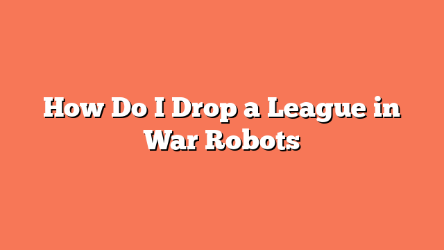 How Do I Drop a League in War Robots