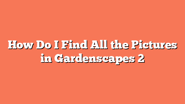 How Do I Find All the Pictures in Gardenscapes 2