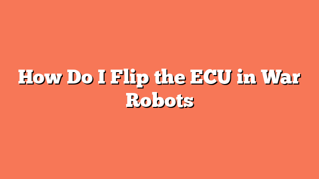 How Do I Flip the ECU in War Robots