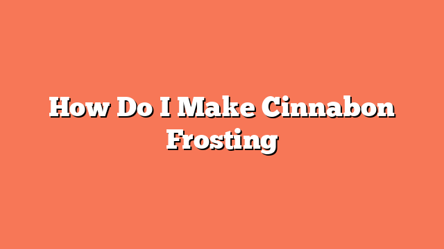 How Do I Make Cinnabon Frosting