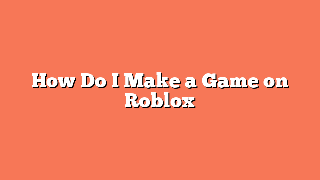 How Do I Make a Game on Roblox