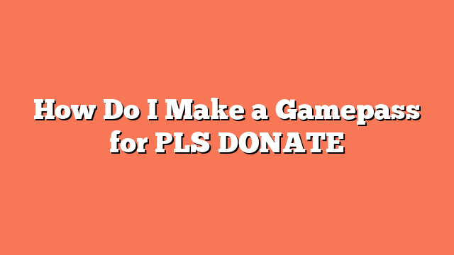 How Do I Make a Gamepass for PLS DONATE