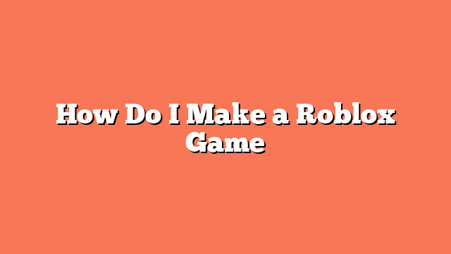 How Do I Make a Roblox Game