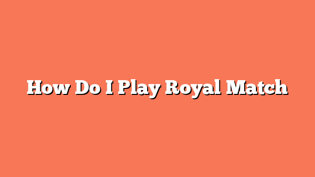 How Do I Play Royal Match