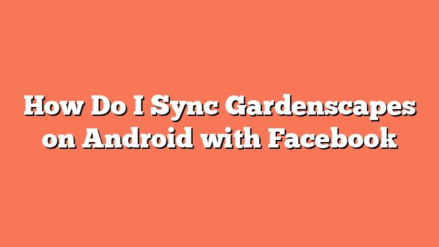 How Do I Sync Gardenscapes on Android with Facebook