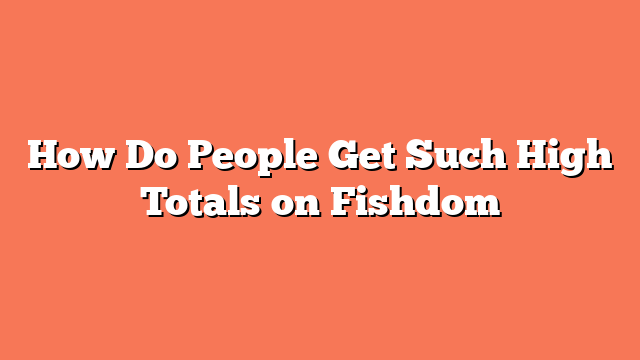 How Do People Get Such High Totals on Fishdom