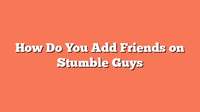 How Do You Add Friends on Stumble Guys