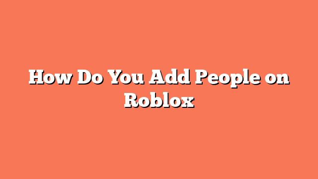 How Do You Add People on Roblox