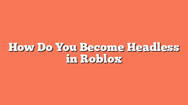 How Do You Become Headless in Roblox