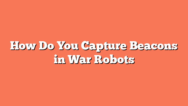 How Do You Capture Beacons in War Robots