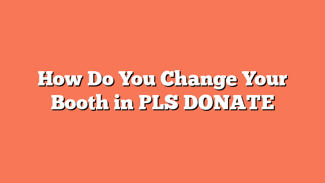 How Do You Change Your Booth in PLS DONATE