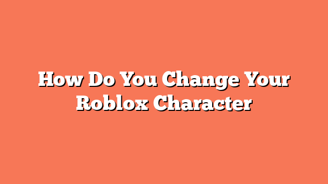 How Do You Change Your Roblox Character