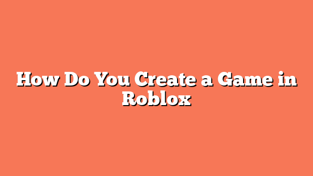 How Do You Create a Game in Roblox