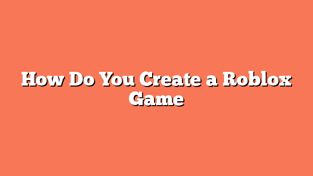 How Do You Create a Roblox Game