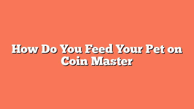How Do You Feed Your Pet on Coin Master