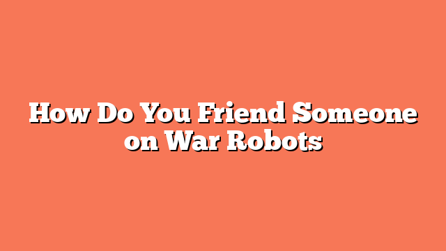 How Do You Friend Someone on War Robots