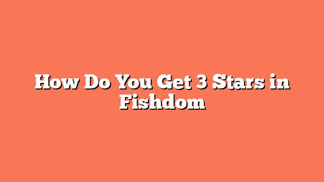 How Do You Get 3 Stars in Fishdom