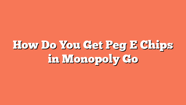 How Do You Get Peg E Chips in Monopoly Go