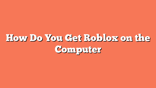 How Do You Get Roblox on the Computer