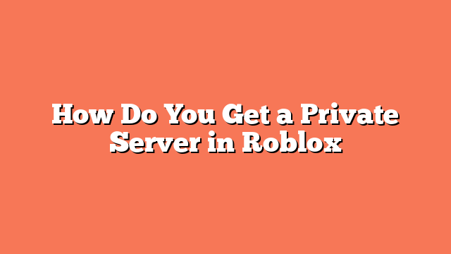 How Do You Get a Private Server in Roblox