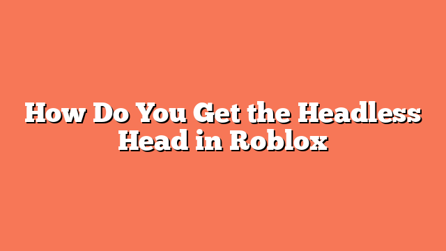 How Do You Get the Headless Head in Roblox