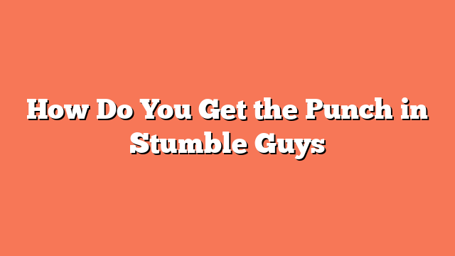 How Do You Get the Punch in Stumble Guys