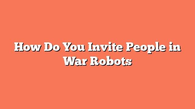 How Do You Invite People in War Robots