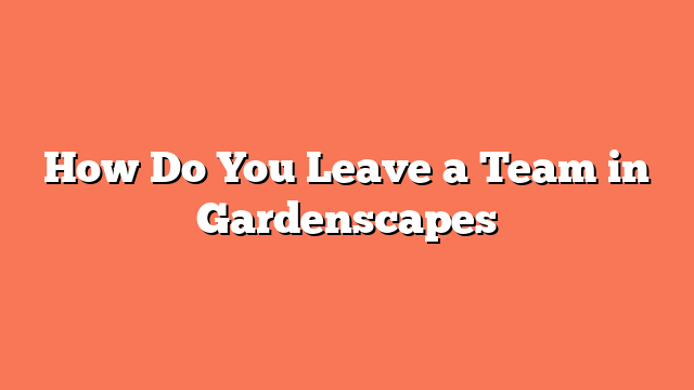 How Do You Leave a Team in Gardenscapes