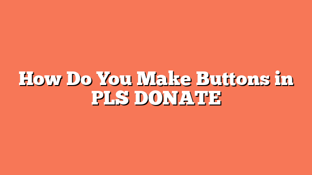 How Do You Make Buttons in PLS DONATE