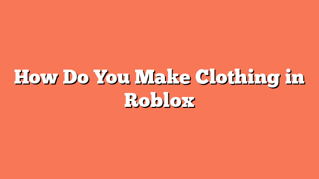 How Do You Make Clothing in Roblox