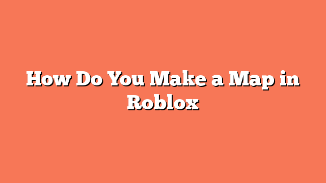 How Do You Make a Map in Roblox