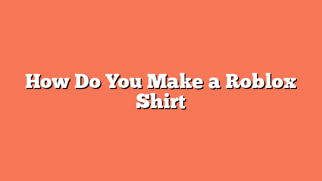 How Do You Make a Roblox Shirt