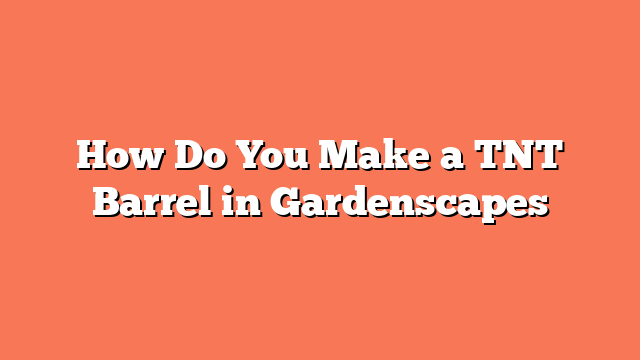 How Do You Make a TNT Barrel in Gardenscapes