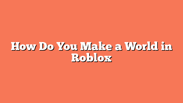 How Do You Make a World in Roblox